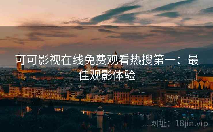 可可影视在线免费观看热搜第一：最佳观影体验