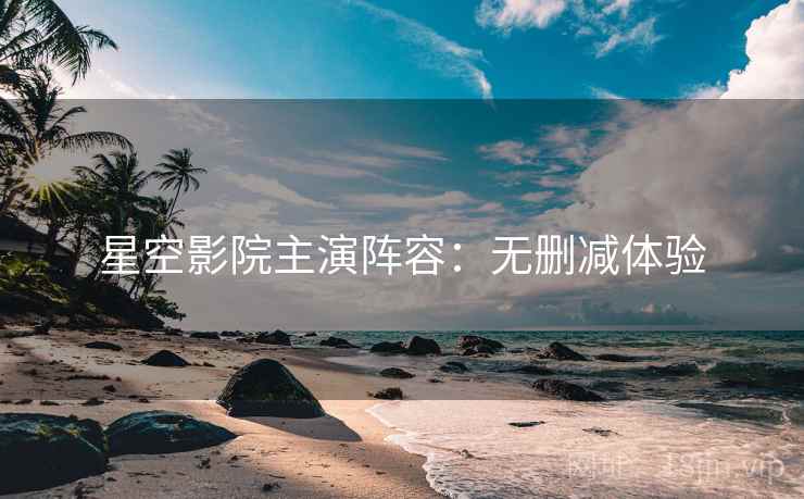 星空影院主演阵容：无删减体验