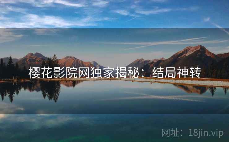 樱花影院网独家揭秘：结局神转