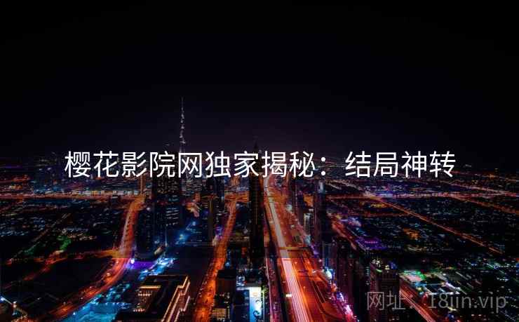 樱花影院网独家揭秘：结局神转