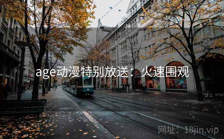 age动漫特别放送：火速围观
