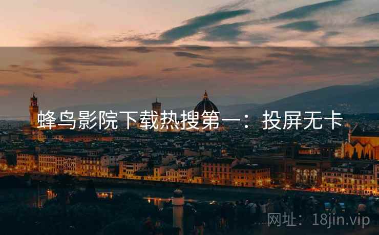 蜂鸟影院下载热搜第一：投屏无卡
