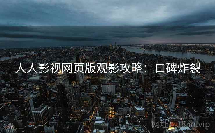 人人影视网页版观影攻略：口碑炸裂