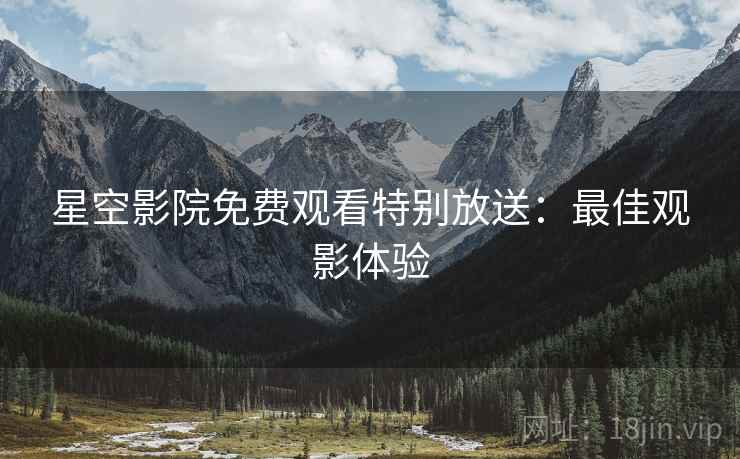 星空影院免费观看特别放送：最佳观影体验