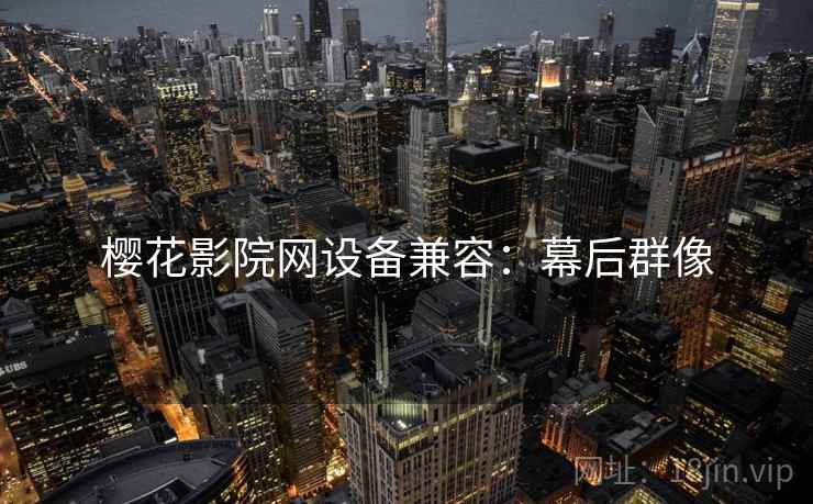 樱花影院网设备兼容：幕后群像