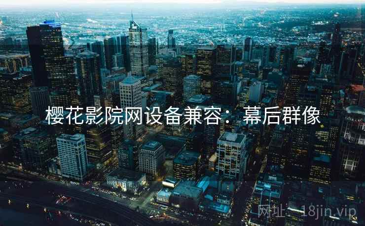 樱花影院网设备兼容：幕后群像