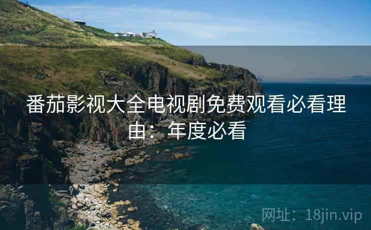 番茄影视大全电视剧免费观看必看理由：年度必看