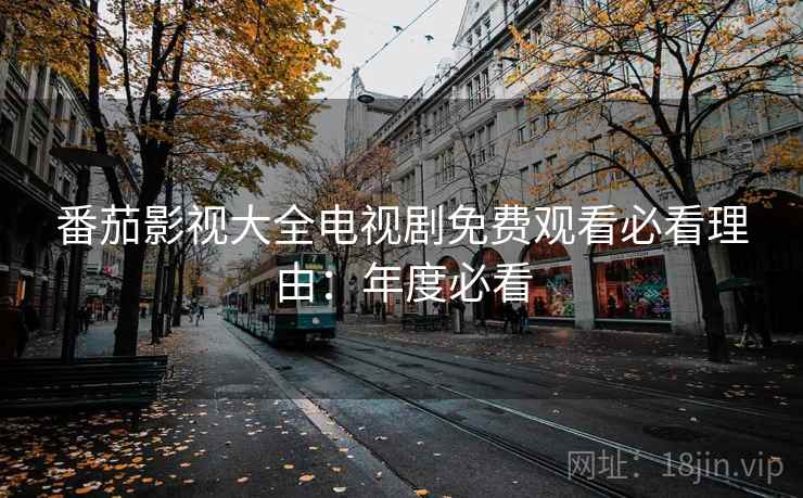 番茄影视大全电视剧免费观看必看理由：年度必看