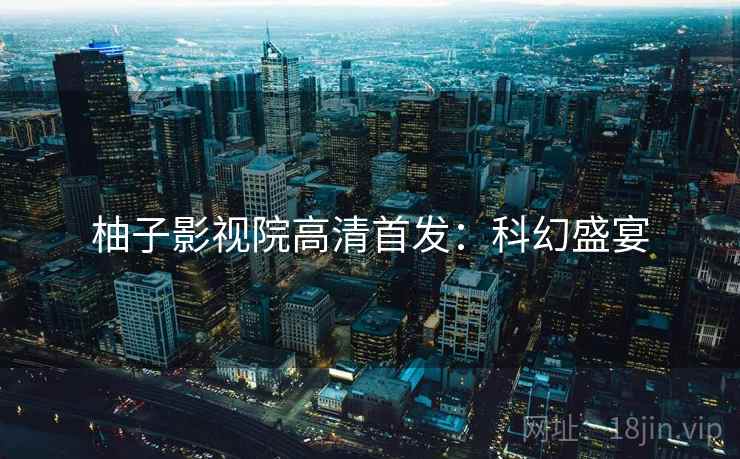 柚子影视院高清首发：科幻盛宴