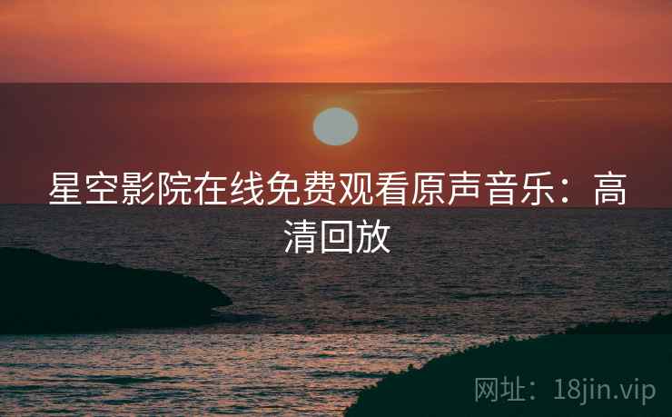 星空影院在线免费观看原声音乐：高清回放