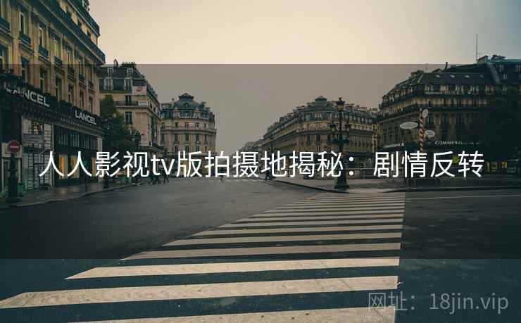 人人影视tv版拍摄地揭秘：剧情反转