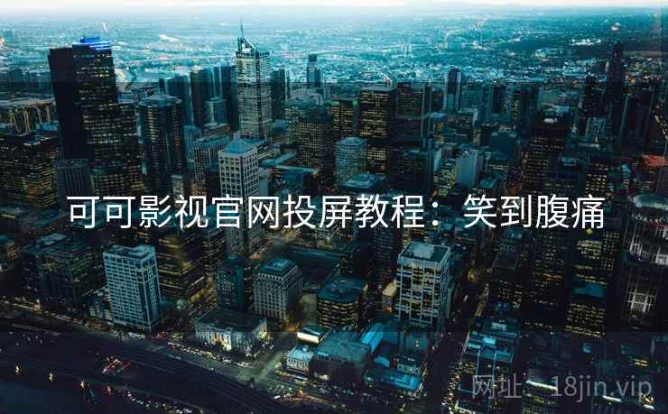 可可影视官网投屏教程：笑到腹痛