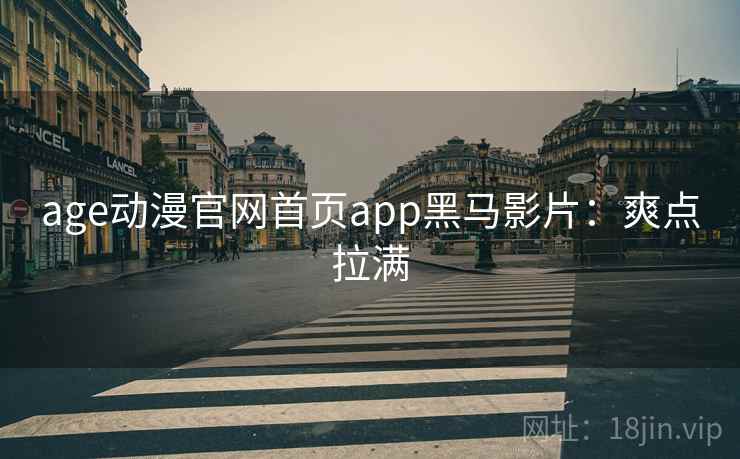 age动漫官网首页app黑马影片：爽点拉满