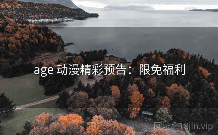 age 动漫精彩预告:限免福利 age 动漫精彩预告:限免福利