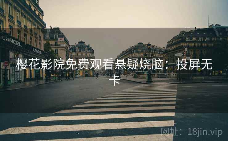 樱花影院免费观看悬疑烧脑：投屏无卡