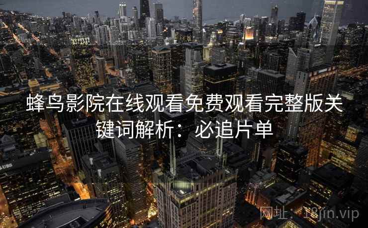 蜂鸟影院在线观看免费观看完整版关键词解析：必追片单