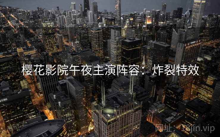 樱花影院午夜主演阵容：炸裂特效