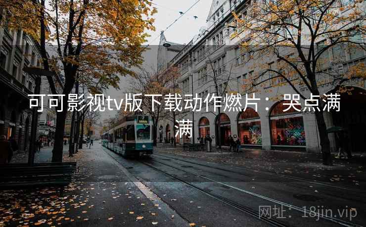 可可影视tv版下载动作燃片：哭点满满
