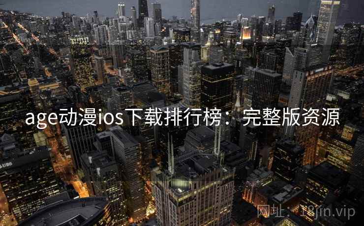 age动漫ios下载排行榜：完整版资源