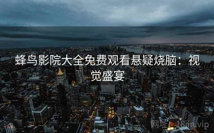 蜂鸟影院大全免费观看悬疑烧脑：视觉盛宴